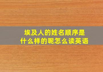 埃及人的姓名顺序是什么样的呢怎么读英语