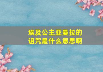 埃及公主亚曼拉的诅咒是什么意思啊