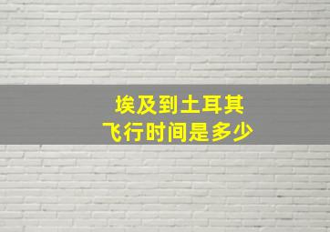 埃及到土耳其飞行时间是多少