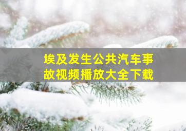 埃及发生公共汽车事故视频播放大全下载