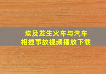 埃及发生火车与汽车相撞事故视频播放下载