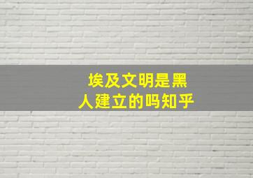 埃及文明是黑人建立的吗知乎