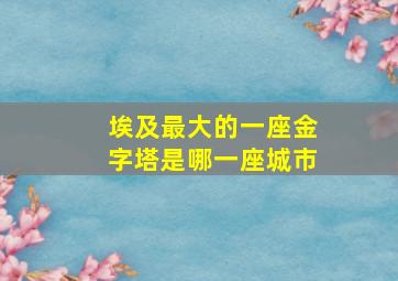 埃及最大的一座金字塔是哪一座城市