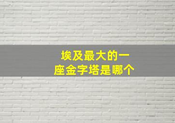 埃及最大的一座金字塔是哪个