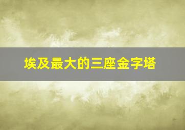 埃及最大的三座金字塔