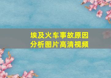 埃及火车事故原因分析图片高清视频