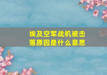 埃及空军战机被击落原因是什么意思