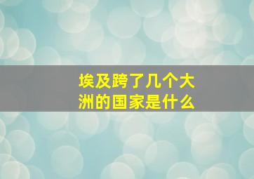 埃及跨了几个大洲的国家是什么