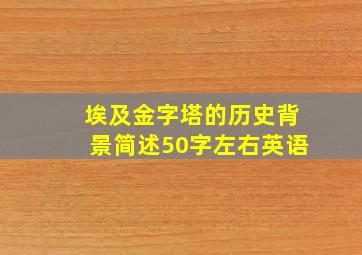 埃及金字塔的历史背景简述50字左右英语