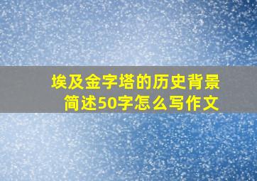 埃及金字塔的历史背景简述50字怎么写作文