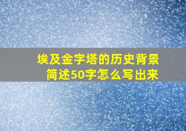 埃及金字塔的历史背景简述50字怎么写出来