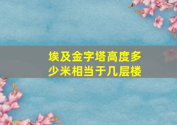 埃及金字塔高度多少米相当于几层楼