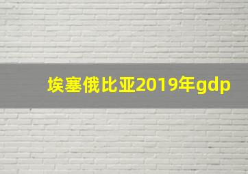 埃塞俄比亚2019年gdp