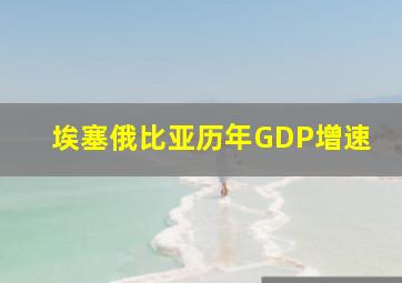 埃塞俄比亚历年GDP增速