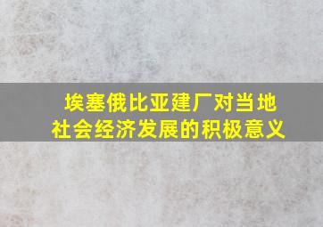 埃塞俄比亚建厂对当地社会经济发展的积极意义