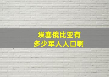 埃塞俄比亚有多少军人人口啊