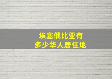 埃塞俄比亚有多少华人居住地