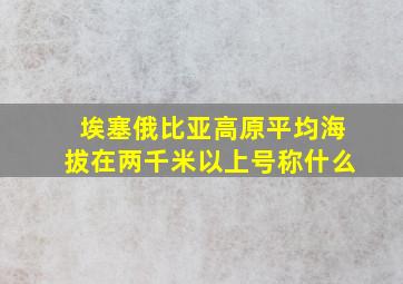 埃塞俄比亚高原平均海拔在两千米以上号称什么