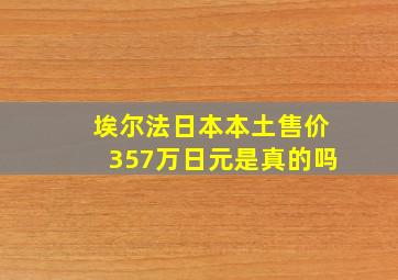 埃尔法日本本土售价357万日元是真的吗