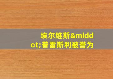 埃尔维斯·普雷斯利被誉为