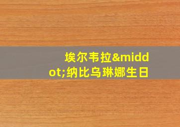 埃尔韦拉·纳比乌琳娜生日