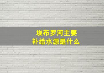 埃布罗河主要补给水源是什么