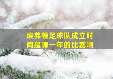 埃弗顿足球队成立时间是哪一年的比赛啊