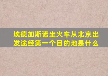 埃德加斯诺坐火车从北京出发途经第一个目的地是什么