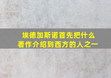 埃德加斯诺首先把什么著作介绍到西方的人之一