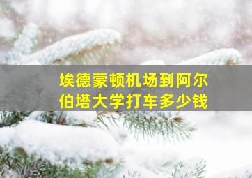 埃德蒙顿机场到阿尔伯塔大学打车多少钱