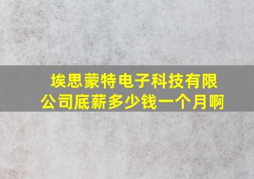 埃思蒙特电子科技有限公司底薪多少钱一个月啊