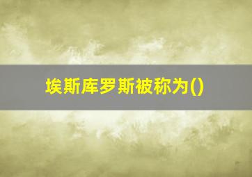 埃斯库罗斯被称为()