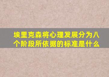 埃里克森将心理发展分为八个阶段所依据的标准是什么