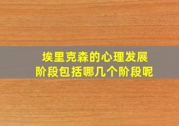 埃里克森的心理发展阶段包括哪几个阶段呢