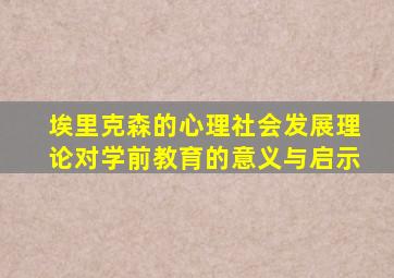 埃里克森的心理社会发展理论对学前教育的意义与启示