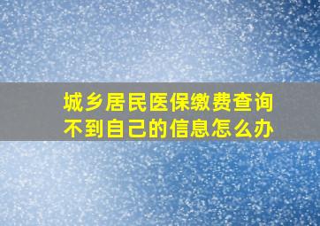 城乡居民医保缴费查询不到自己的信息怎么办