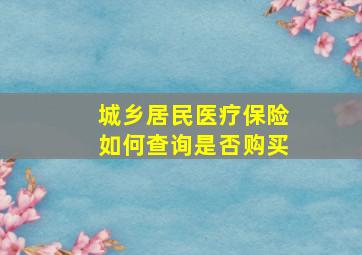 城乡居民医疗保险如何查询是否购买