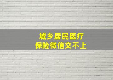 城乡居民医疗保险微信交不上