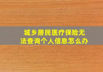 城乡居民医疗保险无法查询个人信息怎么办