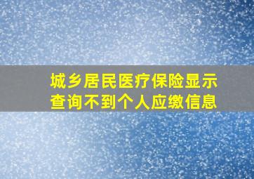 城乡居民医疗保险显示查询不到个人应缴信息