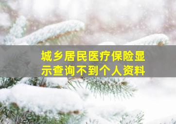 城乡居民医疗保险显示查询不到个人资料