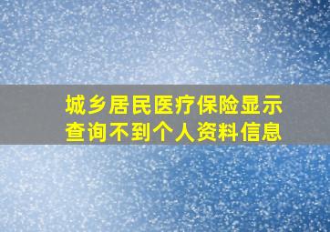 城乡居民医疗保险显示查询不到个人资料信息