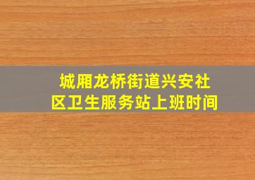 城厢龙桥街道兴安社区卫生服务站上班时间