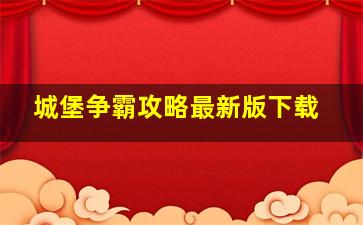 城堡争霸攻略最新版下载