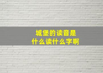 城堡的读音是什么读什么字啊