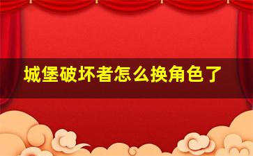 城堡破坏者怎么换角色了