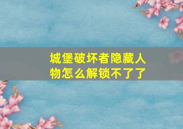 城堡破坏者隐藏人物怎么解锁不了了