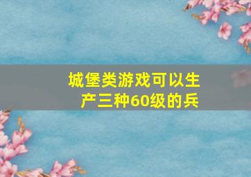 城堡类游戏可以生产三种60级的兵