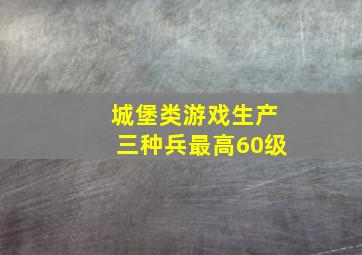 城堡类游戏生产三种兵最高60级