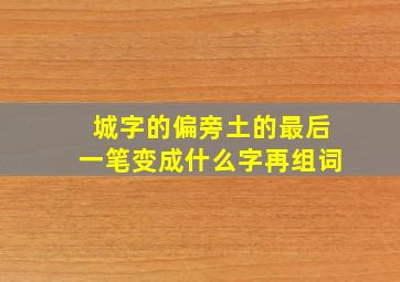 城字的偏旁土的最后一笔变成什么字再组词